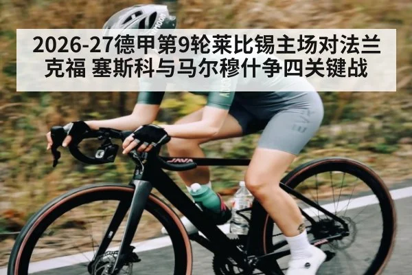 2026-27德甲第9轮莱比锡主场对法兰克福 塞斯科与马尔穆什争四关键战